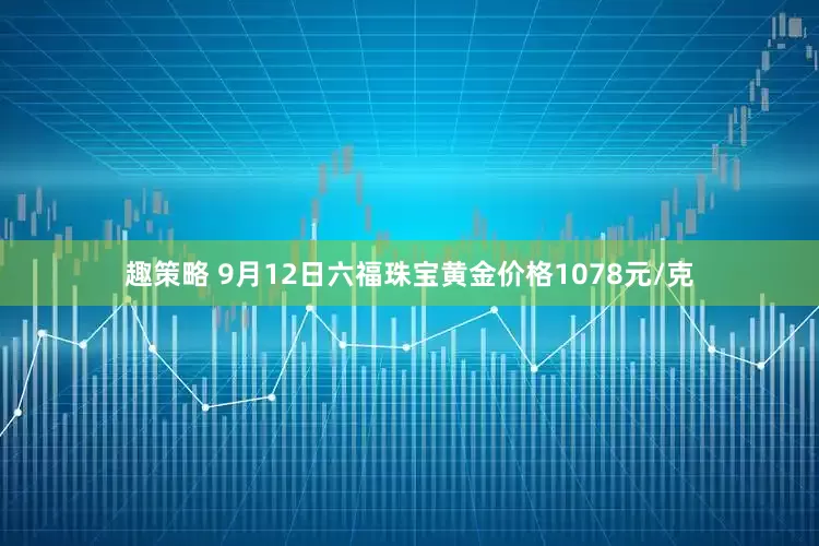 趣策略 9月12日六福珠宝黄金价格1078元/克